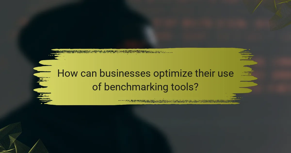 How can businesses optimize their use of benchmarking tools?