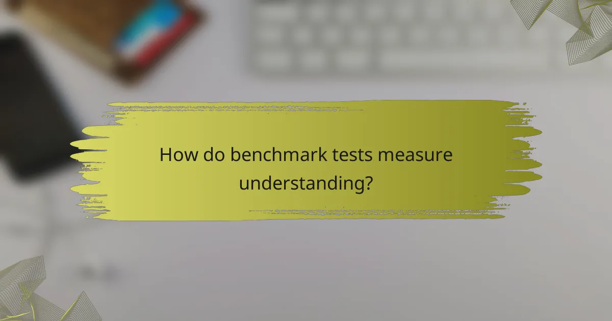How do benchmark tests measure understanding?