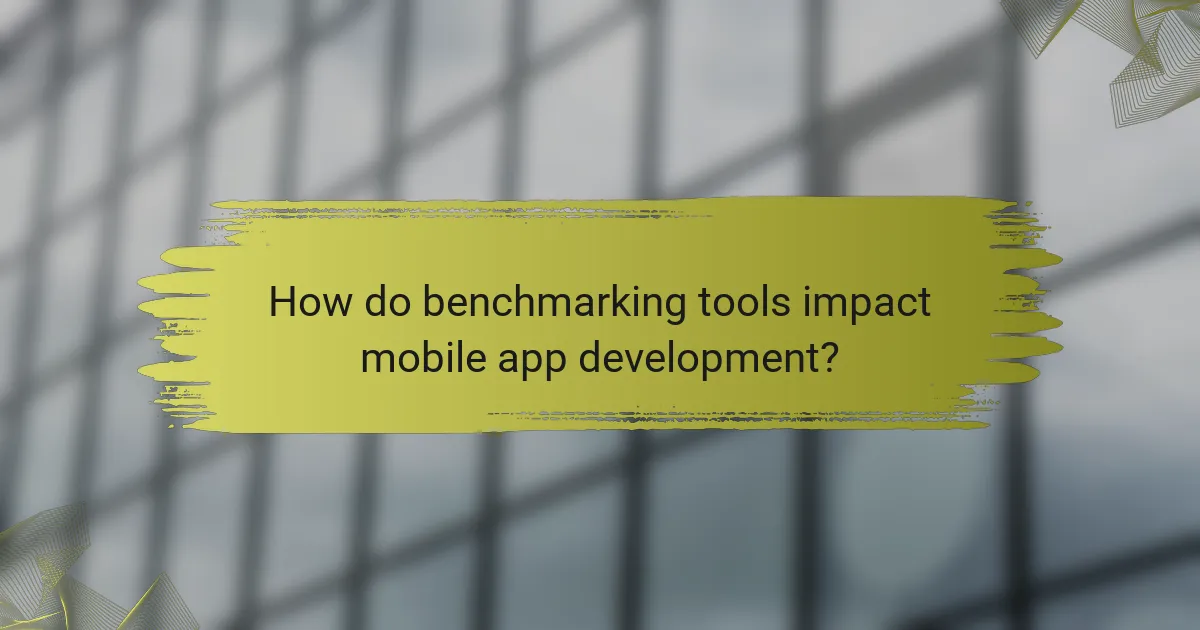 How do benchmarking tools impact mobile app development?