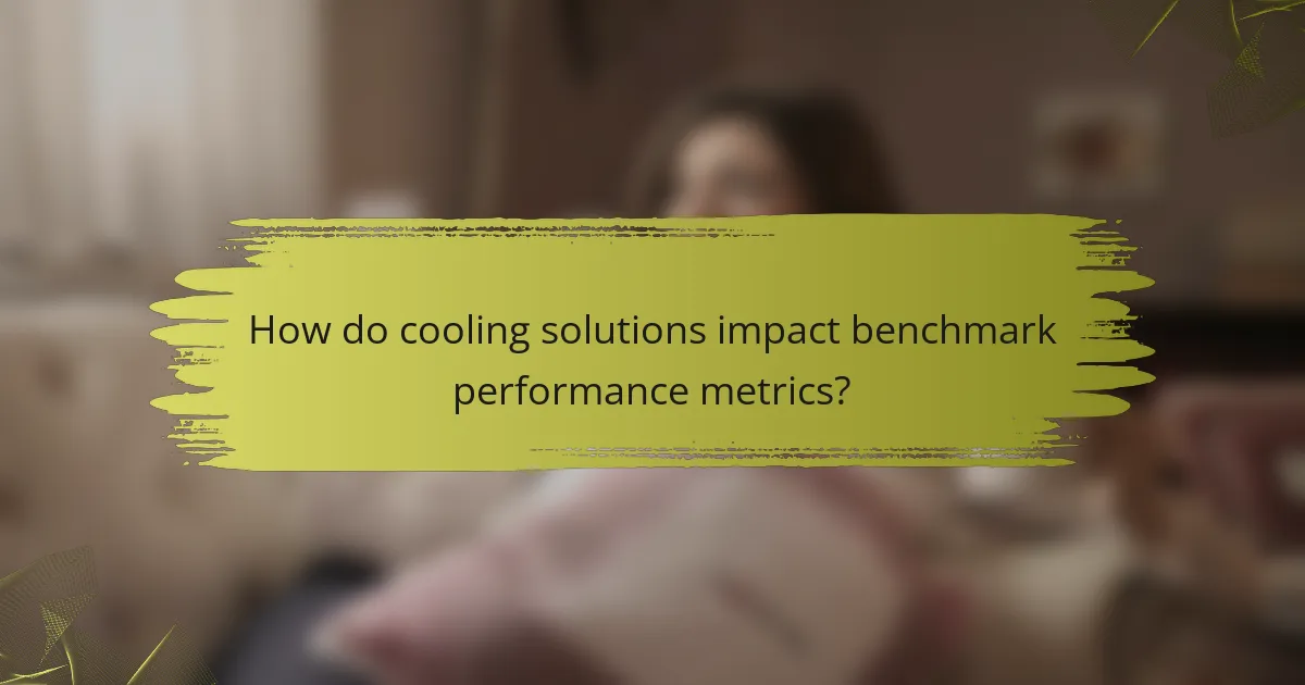 How do cooling solutions impact benchmark performance metrics?