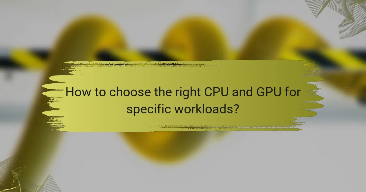 How to choose the right CPU and GPU for specific workloads?