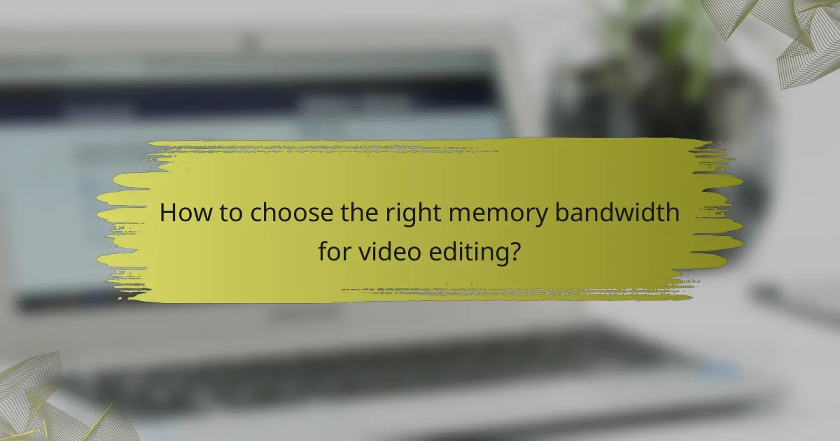How to choose the right memory bandwidth for video editing?
