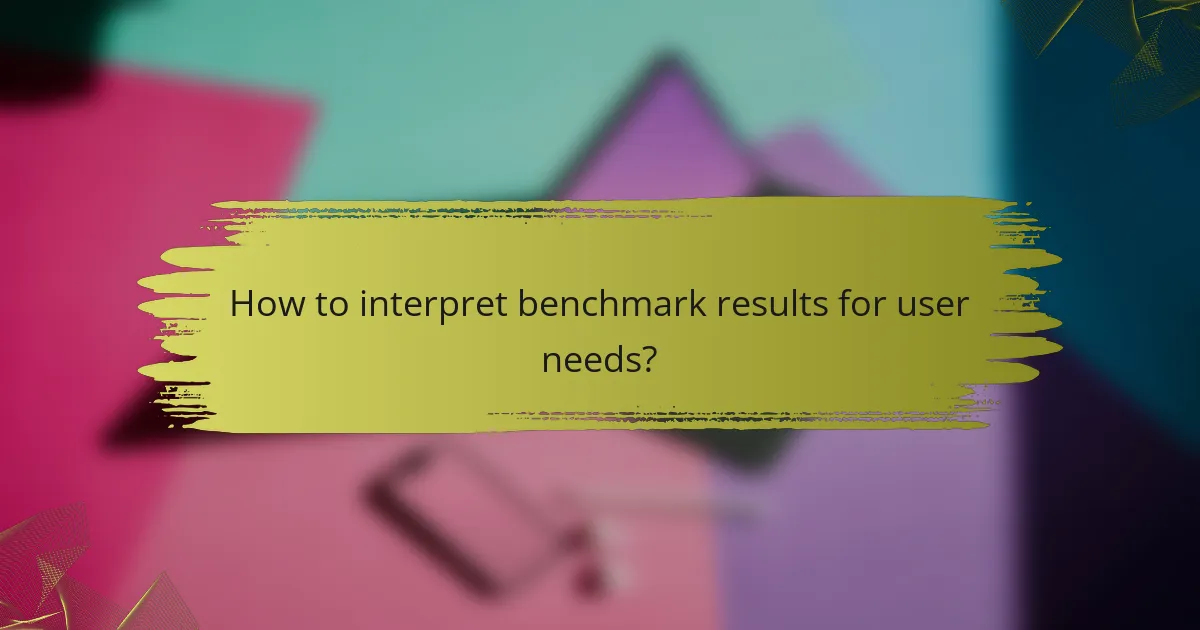How to interpret benchmark results for user needs?
