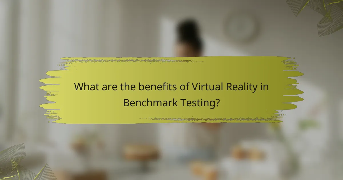 What are the benefits of Virtual Reality in Benchmark Testing?