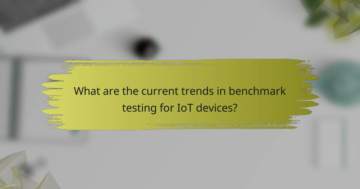 What are the current trends in benchmark testing for IoT devices?