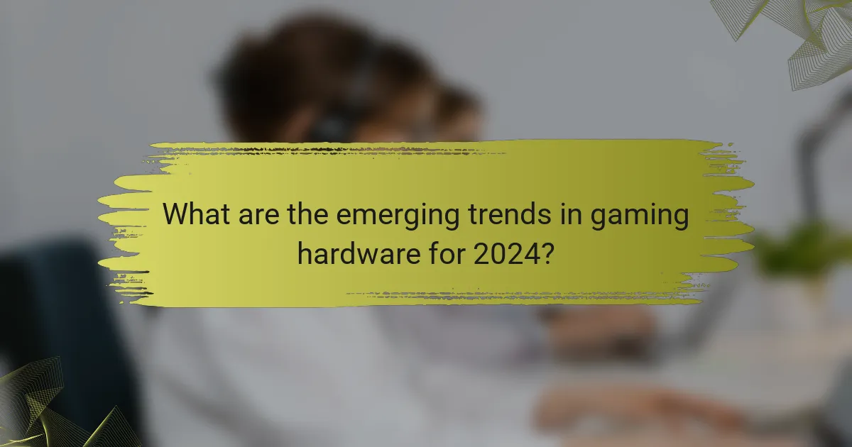 What are the emerging trends in gaming hardware for 2024?