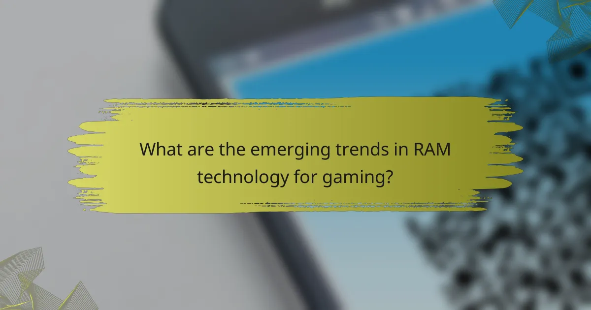 What are the emerging trends in RAM technology for gaming?