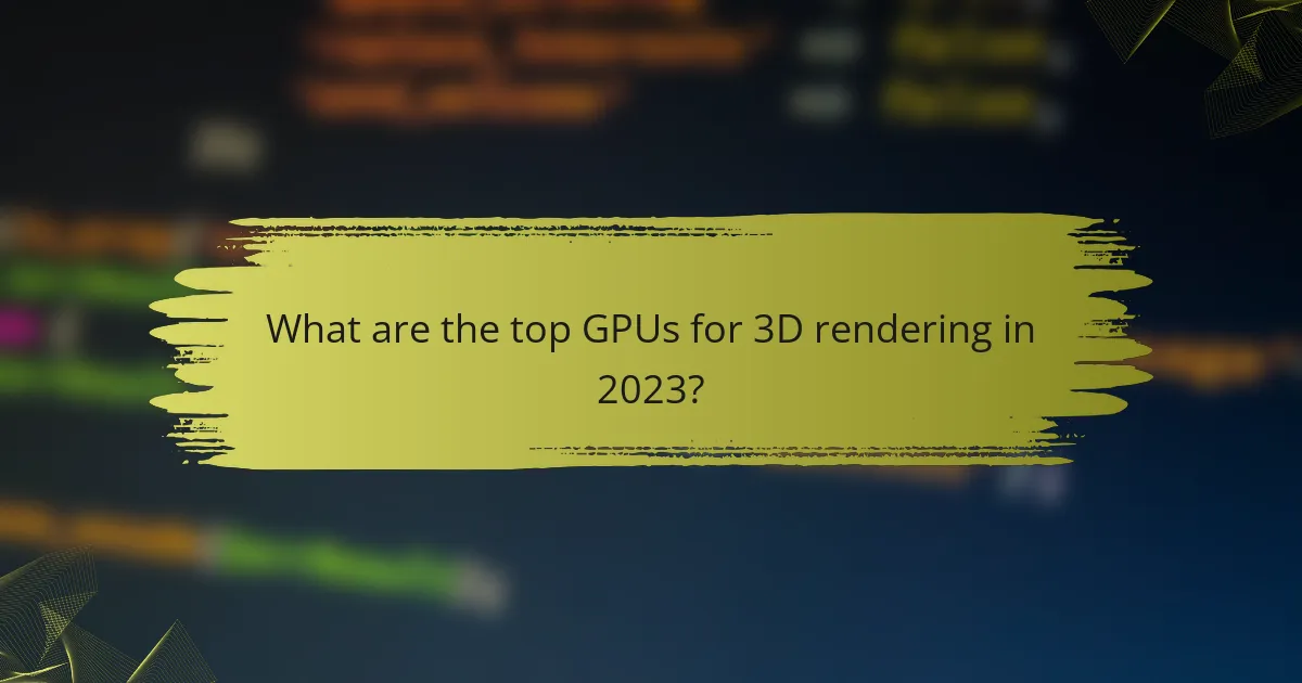 What are the top GPUs for 3D rendering in 2023?