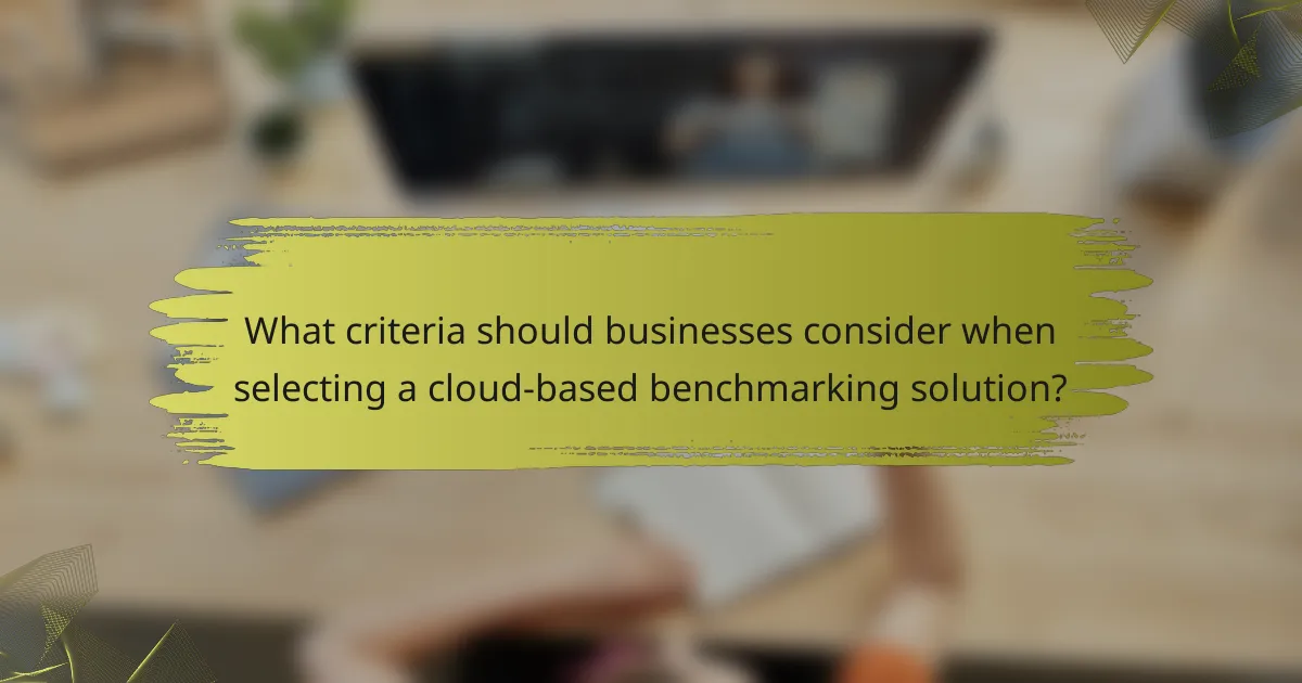 What criteria should businesses consider when selecting a cloud-based benchmarking solution?